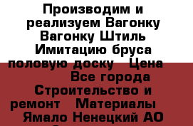 Производим и реализуем Вагонку,Вагонку-Штиль,Имитацию бруса,половую доску › Цена ­ 1 000 - Все города Строительство и ремонт » Материалы   . Ямало-Ненецкий АО,Салехард г.